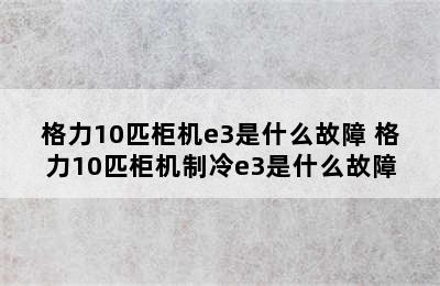 格力10匹柜机e3是什么故障 格力10匹柜机制冷e3是什么故障